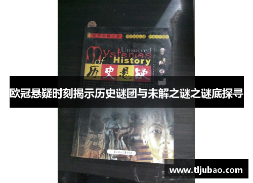 欧冠悬疑时刻揭示历史谜团与未解之谜之谜底探寻