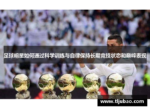 足球明星如何通过科学训练与自律保持长期竞技状态和巅峰表现