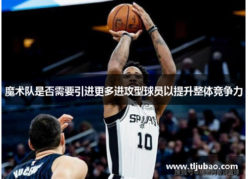 魔术队是否需要引进更多进攻型球员以提升整体竞争力