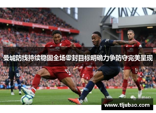 曼城防线持续稳固全场零封目标明确力争防守完美呈现