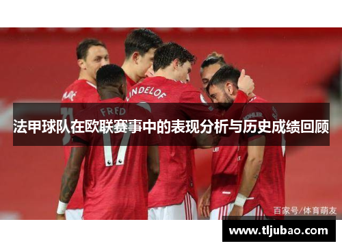 法甲球队在欧联赛事中的表现分析与历史成绩回顾