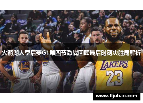 火箭湖人季后赛G1第四节激战回顾最后时刻决胜局解析