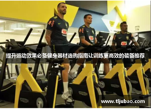提升运动效果必备健身器材选购指南让训练更高效的装备推荐