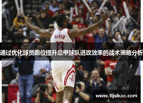 通过优化球员跑位提升意甲球队进攻效率的战术策略分析