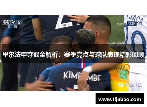 里尔法甲夺冠全解析：赛季亮点与球队表现精彩回顾