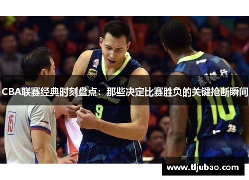CBA联赛经典时刻盘点：那些决定比赛胜负的关键抢断瞬间