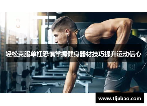 轻松克服单杠恐惧掌握健身器材技巧提升运动信心