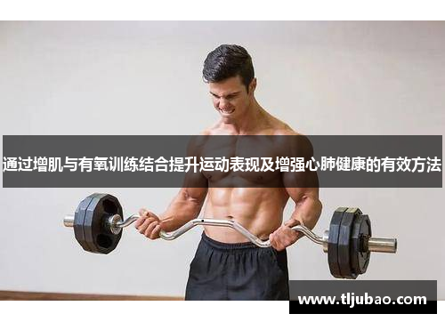 通过增肌与有氧训练结合提升运动表现及增强心肺健康的有效方法
